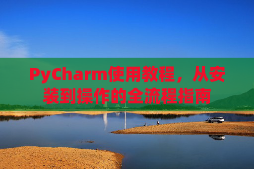 PyCharm使用教程，从安装到操作的全流程指南